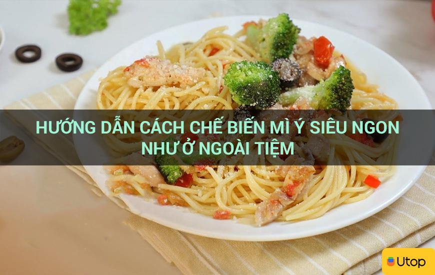 Hướng dẫn cách chế biến mì Ý siêu ngon như ở ngoài tiệm