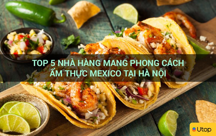 Top 5 nhà hàng mang phong cách ẩm thực Mexico tại Hà Nội