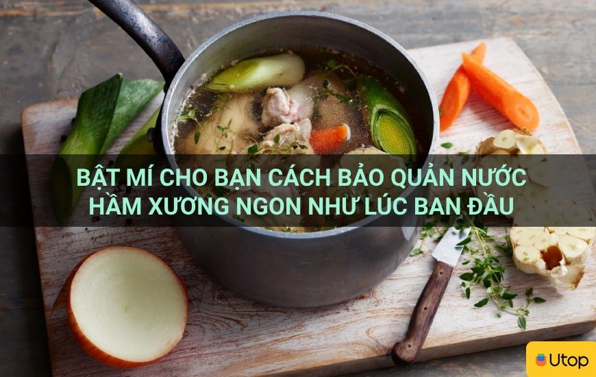 Bật mí cho bạn cách bảo quản nước hầm xương ngon như lúc ban đầu
