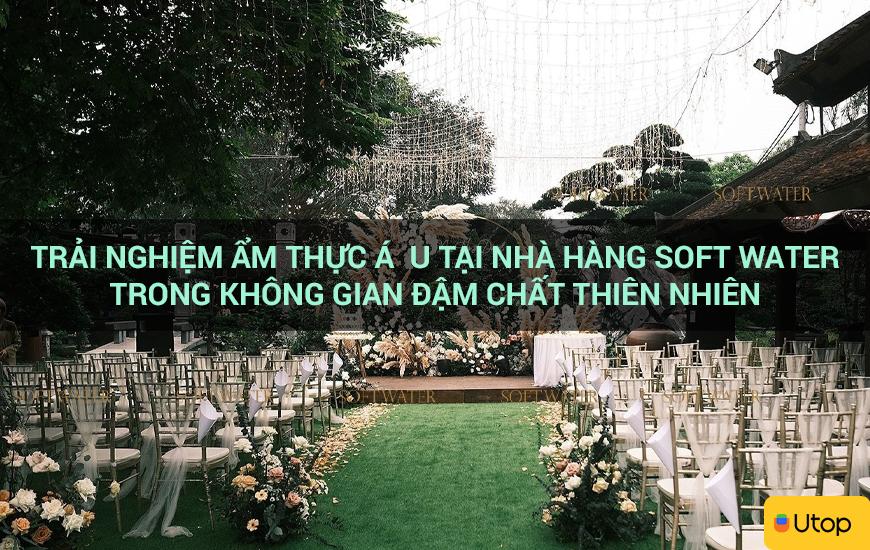 Trải nghiệm ẩm thực Á  u tại nhà hàng Soft Water trong không gian đậm chất thiên nhiên