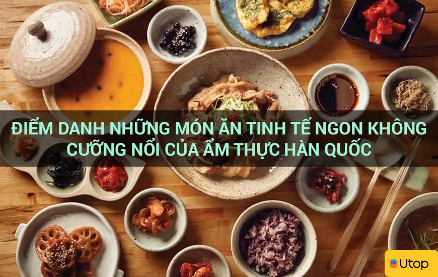 Điểm danh những món ăn tinh tế ngon không cưỡng nổi của ẩm thực Hàn Quốc