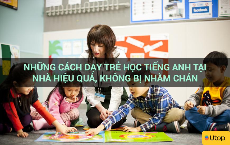 Những cách dạy trẻ học tiếng anh tại nhà hiệu quả, không bị nhàm chán