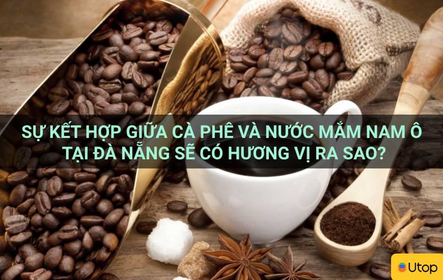 Sự kết hợp giữa cà phê và nước mắm Nam Ô tại Đà Nẵng sẽ có hương vị ra sao?
