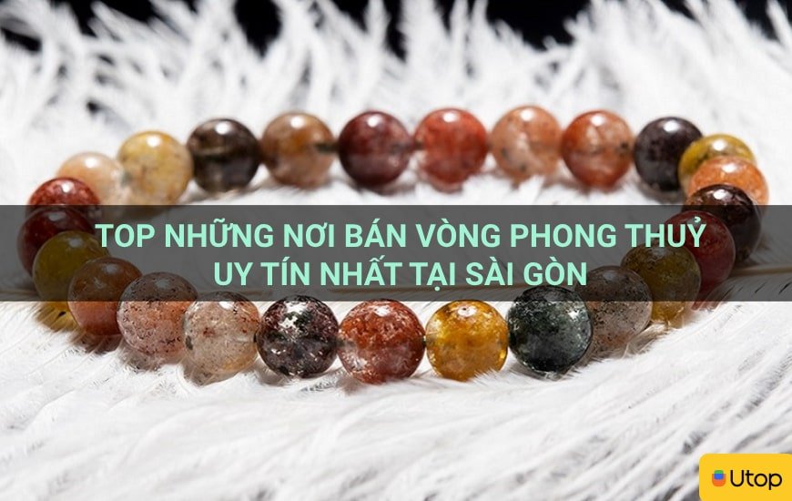 Top những nơi bán vòng phong thủy uy tín nhất tại Sài Gòn
