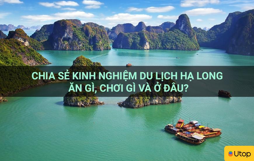 Chia sẻ kinh nghiệm du lịch Hạ Long ăn gì, chơi gì và ở đâu?
