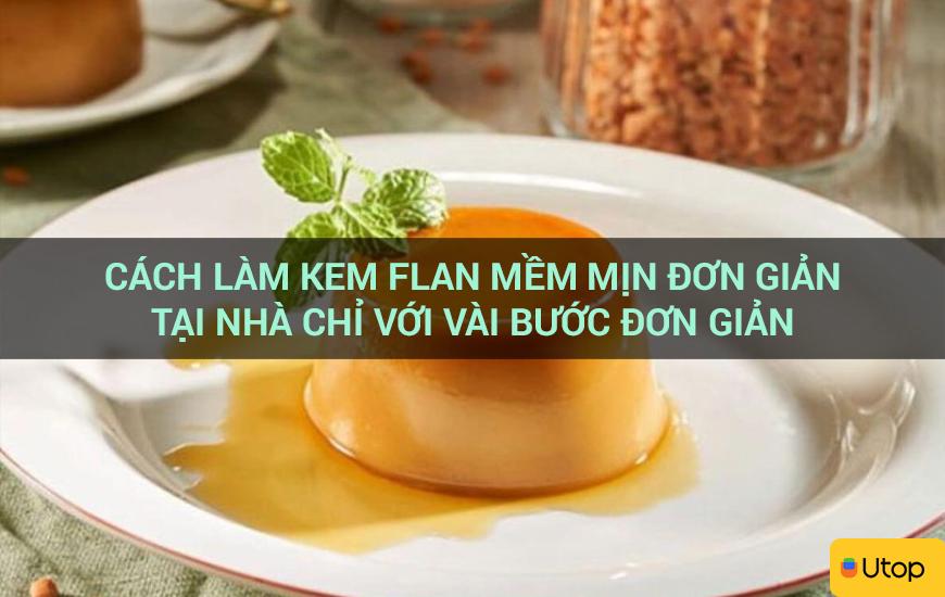 Cách làm kem flan mềm mịn đơn giản tại nhà chỉ với vài bước đơn giản