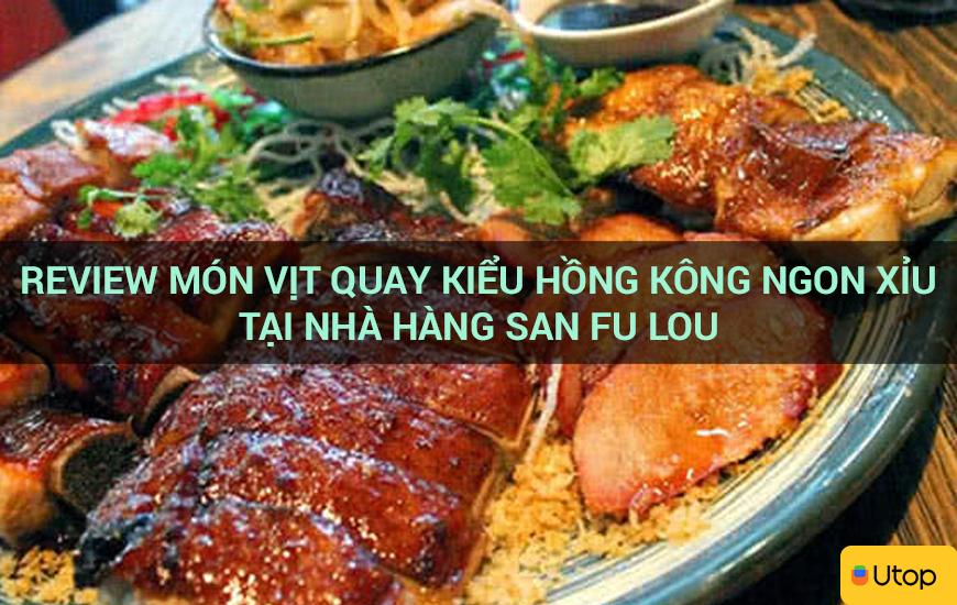 Review món vịt quay kiểu Hồng Kông ngon xỉu tại nhà hàng San Fu Lou