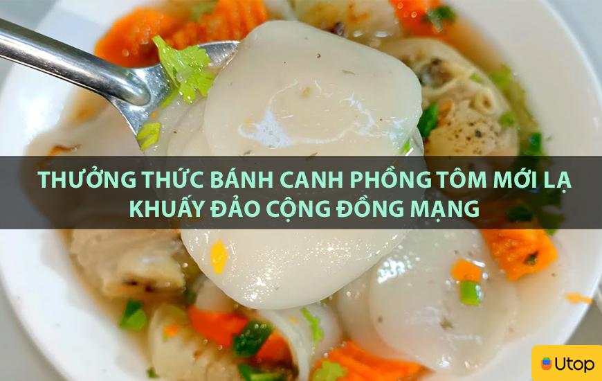 Thưởng thức bánh canh phồng tôm mới lạ khuấy đảo cộng đồng mạng
