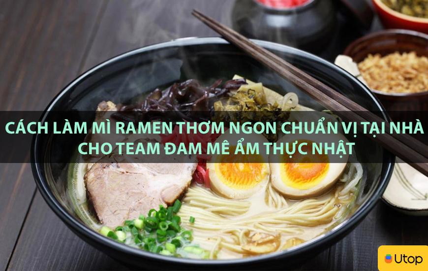 Cách làm mì ramen thơm ngon chuẩn vị tại nhà cho team đam mê ẩm thực Nhật