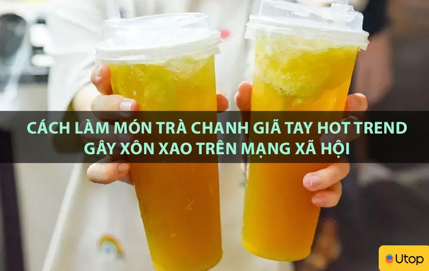 Cách làm món trà chanh giã tay hot trend gây xôn xao trên mạng xã hội
