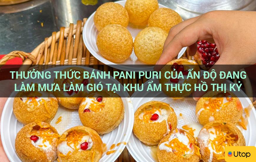 Thưởng thức bánh Pani Puri của Ấn Độ đang làm mưa làm gió tại khu ẩm thực Hồ Thị Kỷ