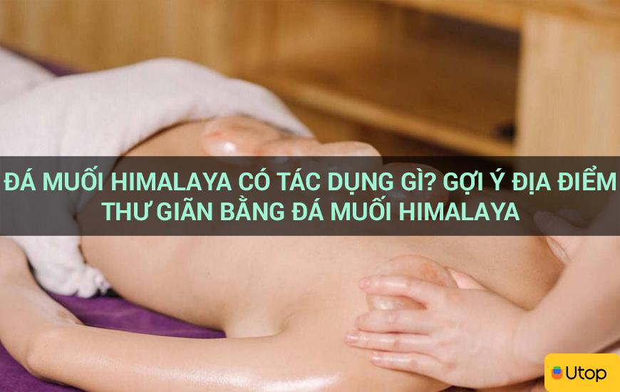 Đá muối Himalaya có tác dụng gì? Gợi ý địa điểm thư giãn bằng đá muối Himalaya