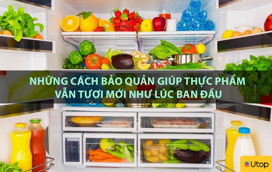 Những cách bảo quản giúp thực phẩm vẫn tươi mới như lúc ban đầu
