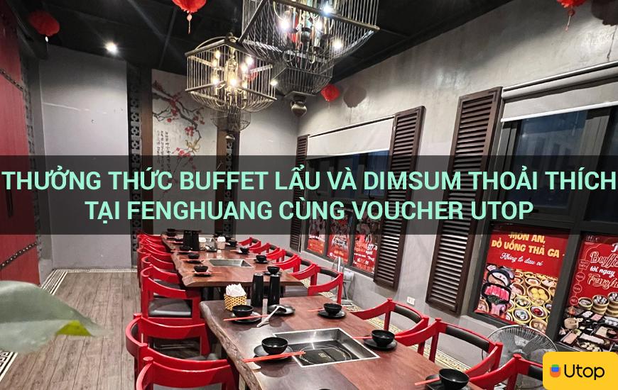 Thưởng thức buffet lẩu và dimsum thoải thích tại Fenghuang cùng voucher Utop