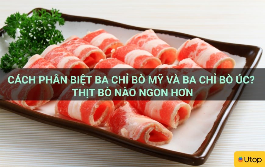 Cách phân biệt ba chỉ bò Mỹ và ba chỉ bò Úc? Thịt bò nào ngon hơn
